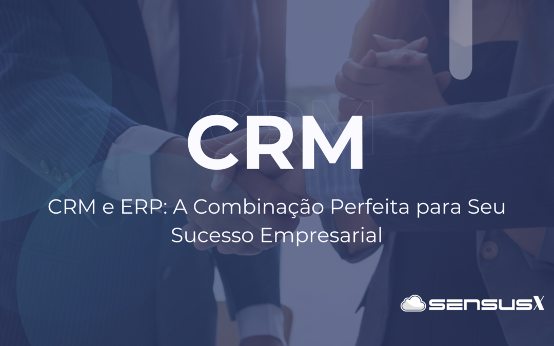 CRM e ERP: A Combinação Perfeita para Seu Sucesso Empresarial