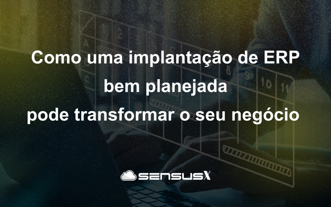 Como uma implantação de ERP bem planejada pode transformar o seu negócio